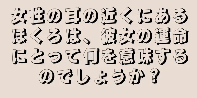 女性の耳の近くにあるほくろは、彼女の運命にとって何を意味するのでしょうか？