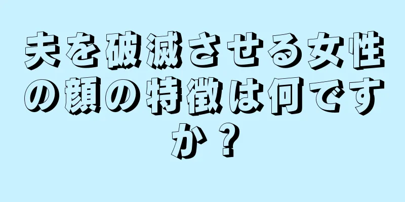 夫を破滅させる女性の顔の特徴は何ですか？