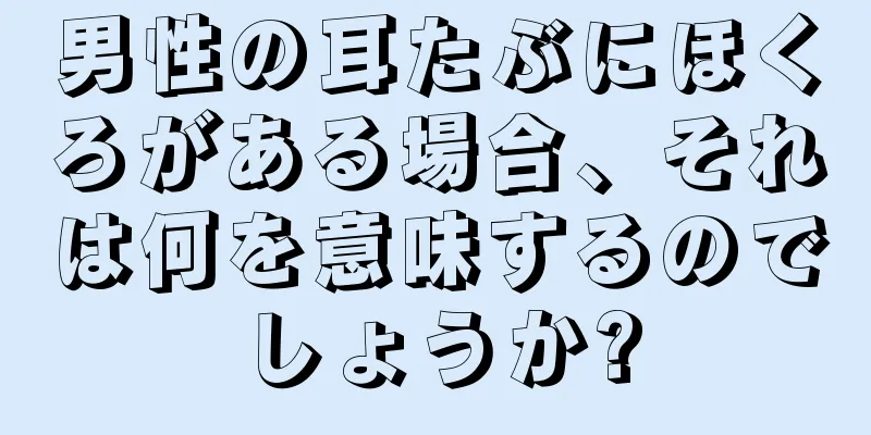 男性の耳たぶにほくろがある場合、それは何を意味するのでしょうか?