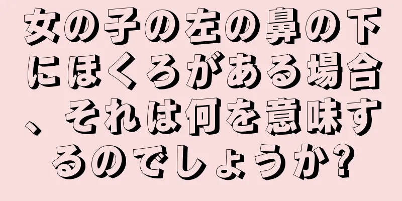 女の子の左の鼻の下にほくろがある場合、それは何を意味するのでしょうか?