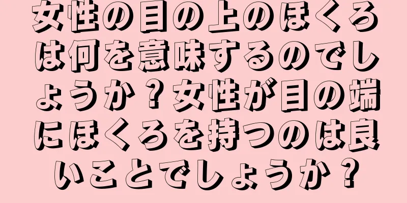 女性の目の上のほくろは何を意味するのでしょうか？女性が目の端にほくろを持つのは良いことでしょうか？