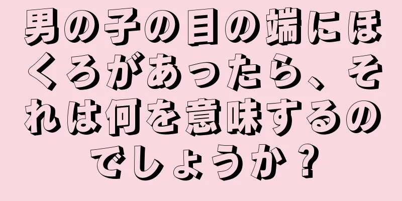 男の子の目の端にほくろがあったら、それは何を意味するのでしょうか？