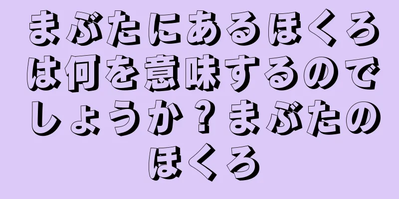 まぶたにあるほくろは何を意味するのでしょうか？まぶたのほくろ