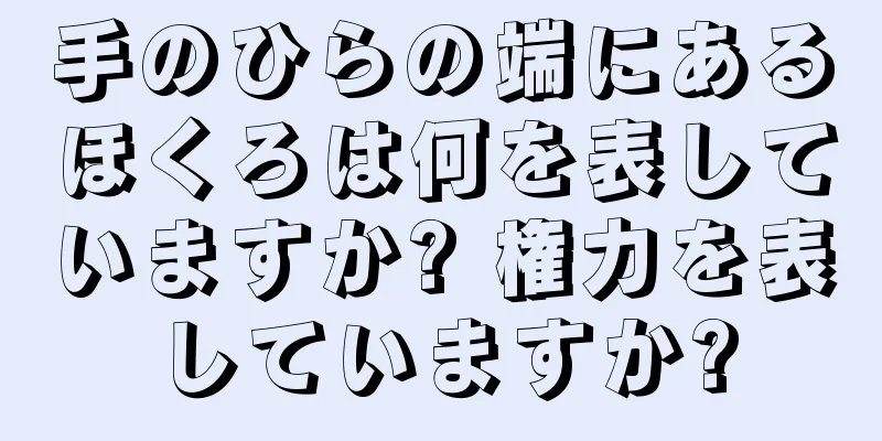 手のひらの端にあるほくろは何を表していますか? 権力を表していますか?