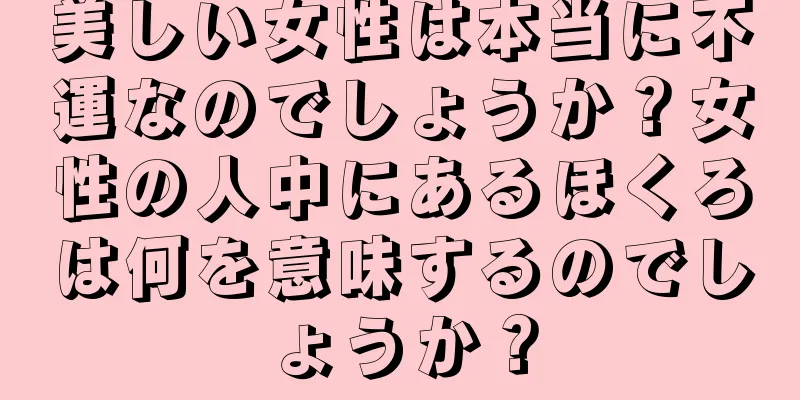 美しい女性は本当に不運なのでしょうか？女性の人中にあるほくろは何を意味するのでしょうか？