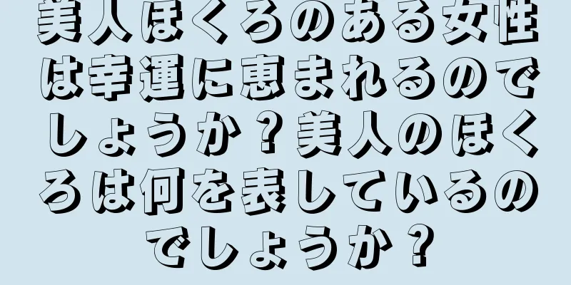 美人ほくろのある女性は幸運に恵まれるのでしょうか？美人のほくろは何を表しているのでしょうか？