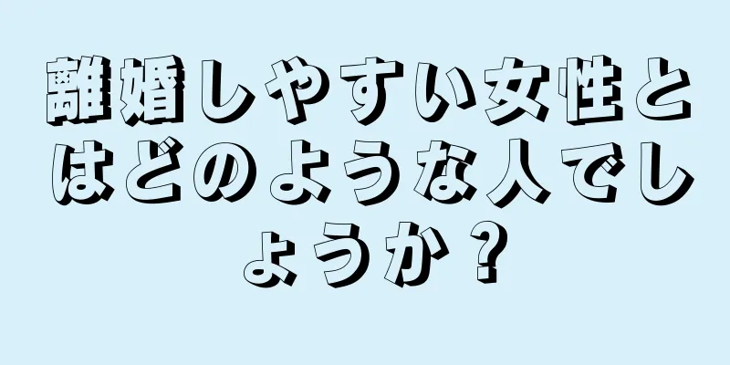 離婚しやすい女性とはどのような人でしょうか？