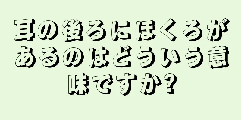 耳の後ろにほくろがあるのはどういう意味ですか?