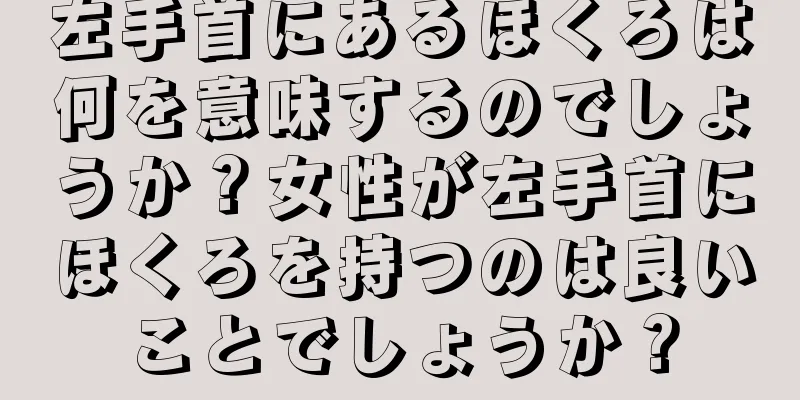 左手首にあるほくろは何を意味するのでしょうか？女性が左手首にほくろを持つのは良いことでしょうか？