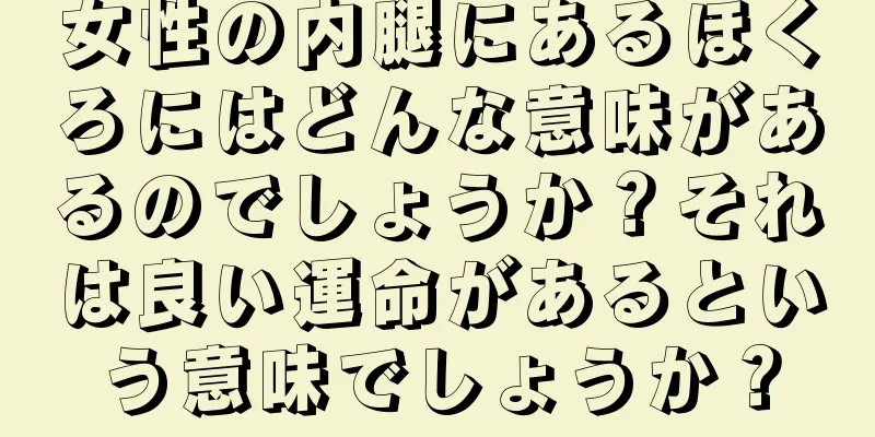 女性の内腿にあるほくろにはどんな意味があるのでしょうか？それは良い運命があるという意味でしょうか？