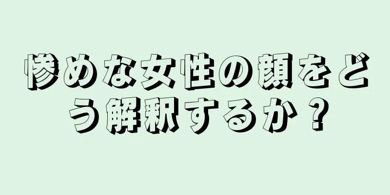 惨めな女性の顔をどう解釈するか？