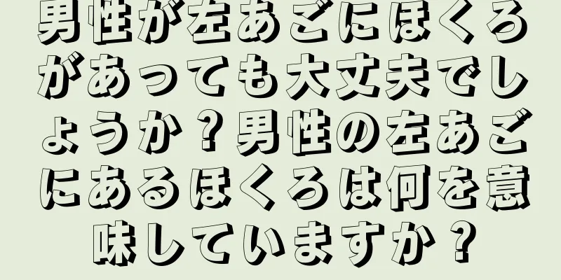 男性が左あごにほくろがあっても大丈夫でしょうか？男性の左あごにあるほくろは何を意味していますか？