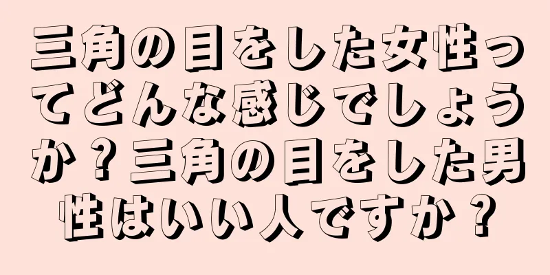 三角の目をした女性ってどんな感じでしょうか？三角の目をした男性はいい人ですか？