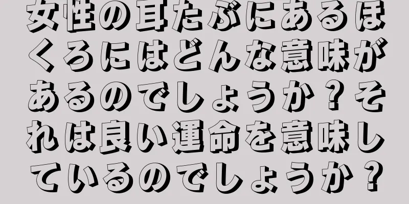 女性の耳たぶにあるほくろにはどんな意味があるのでしょうか？それは良い運命を意味しているのでしょうか？