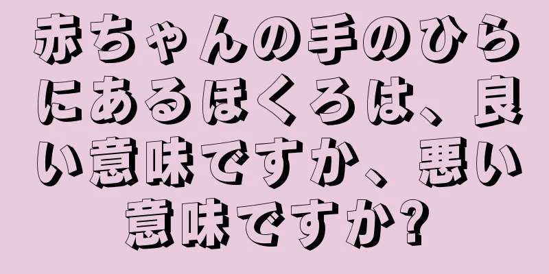 赤ちゃんの手のひらにあるほくろは、良い意味ですか、悪い意味ですか?