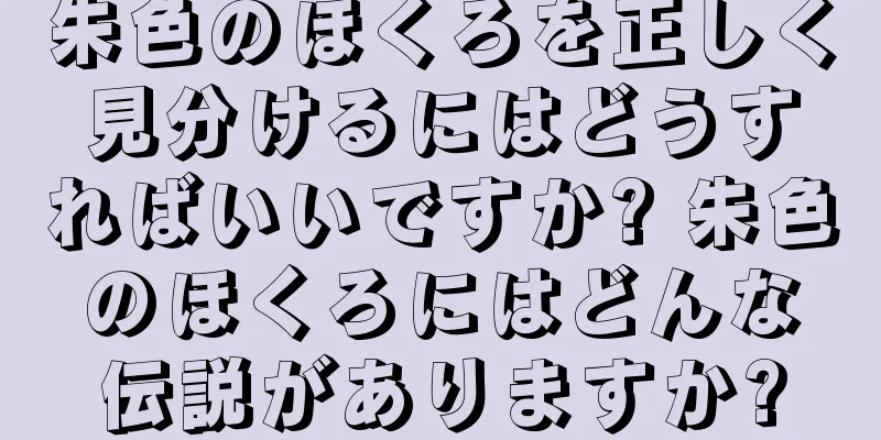 朱色のほくろを正しく見分けるにはどうすればいいですか? 朱色のほくろにはどんな伝説がありますか?