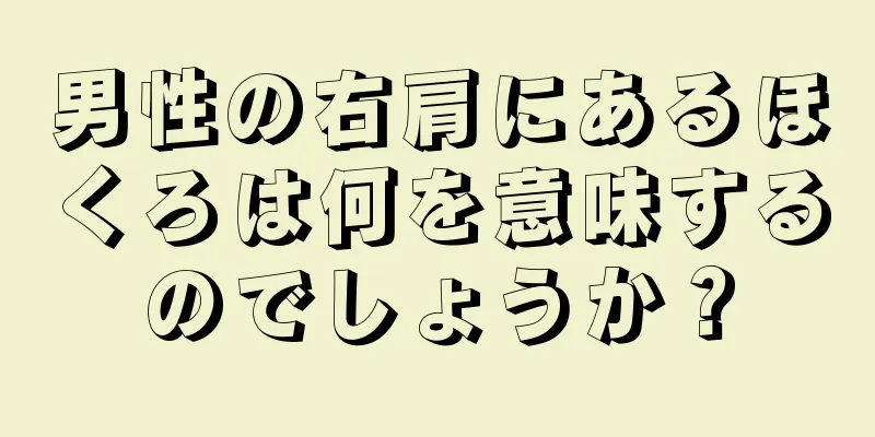 男性の右肩にあるほくろは何を意味するのでしょうか？