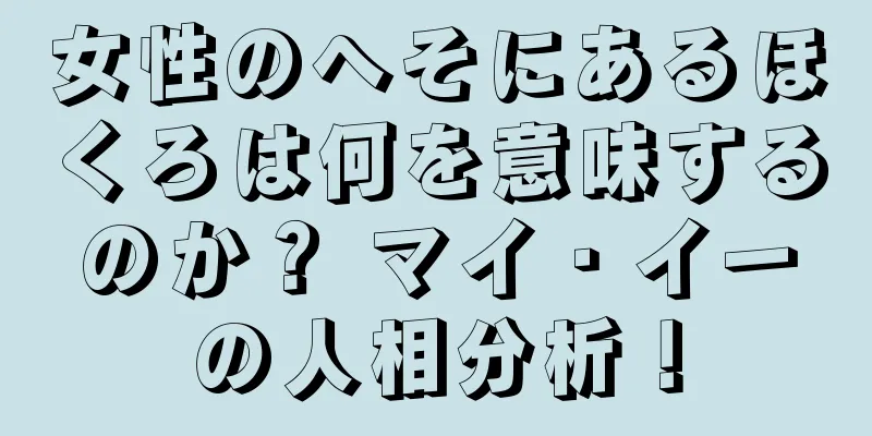 女性のへそにあるほくろは何を意味するのか？ マイ・イーの人相分析！