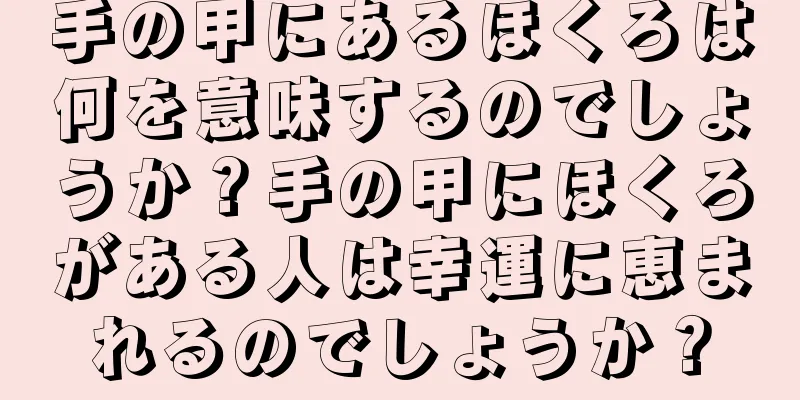 手の甲にあるほくろは何を意味するのでしょうか？手の甲にほくろがある人は幸運に恵まれるのでしょうか？