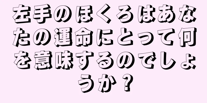 左手のほくろはあなたの運命にとって何を意味するのでしょうか？