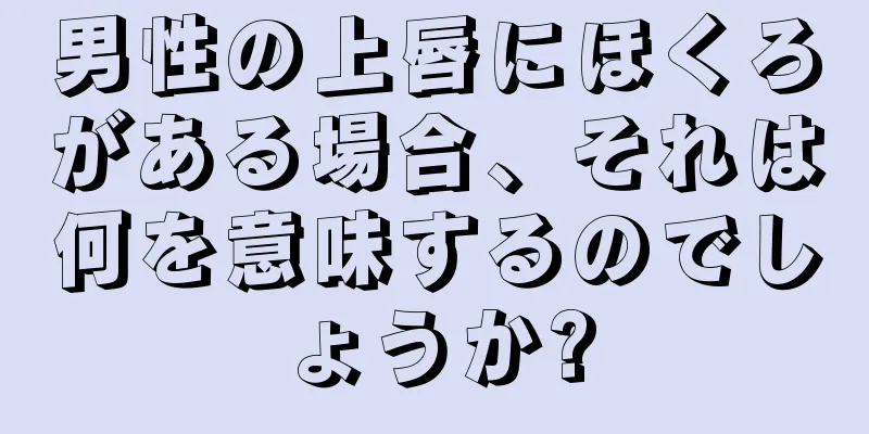 男性の上唇にほくろがある場合、それは何を意味するのでしょうか?