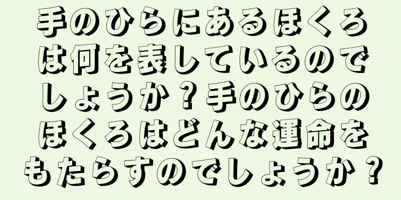 手のひらにあるほくろは何を表しているのでしょうか？手のひらのほくろはどんな運命をもたらすのでしょうか？