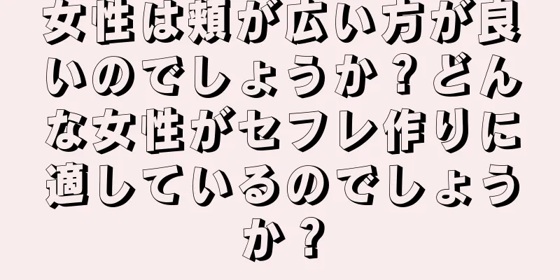 女性は頬が広い方が良いのでしょうか？どんな女性がセフレ作りに適しているのでしょうか？