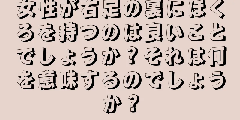 女性が右足の裏にほくろを持つのは良いことでしょうか？それは何を意味するのでしょうか？