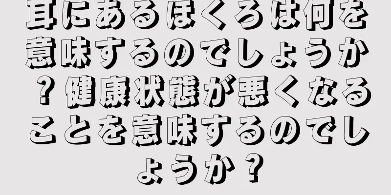 耳にあるほくろは何を意味するのでしょうか？健康状態が悪くなることを意味するのでしょうか？