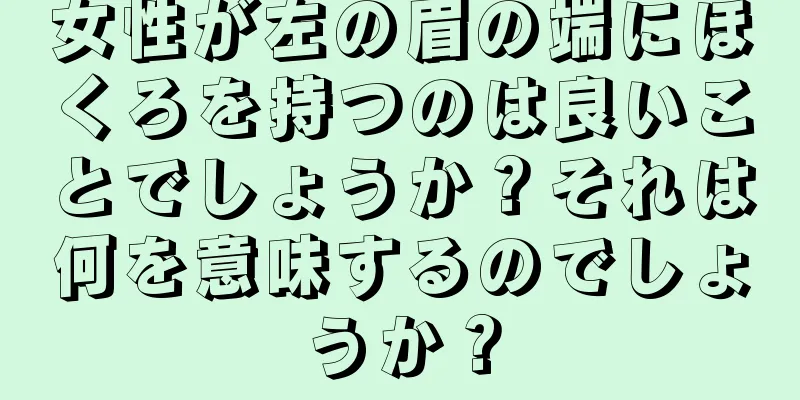 女性が左の眉の端にほくろを持つのは良いことでしょうか？それは何を意味するのでしょうか？