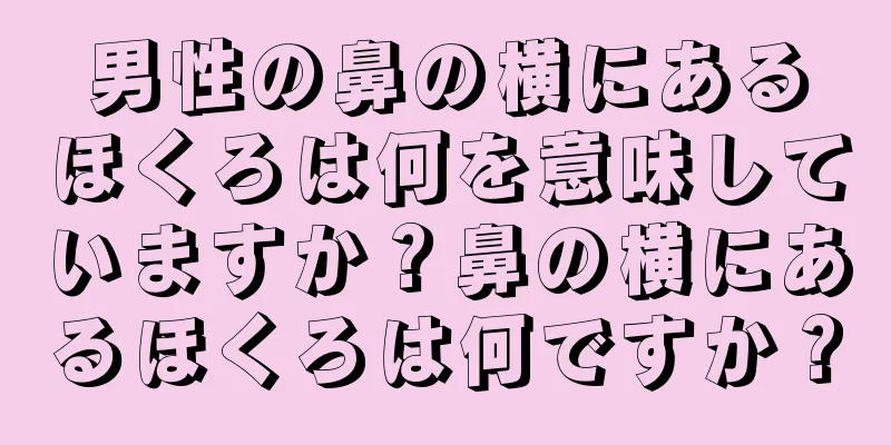 男性の鼻の横にあるほくろは何を意味していますか？鼻の横にあるほくろは何ですか？