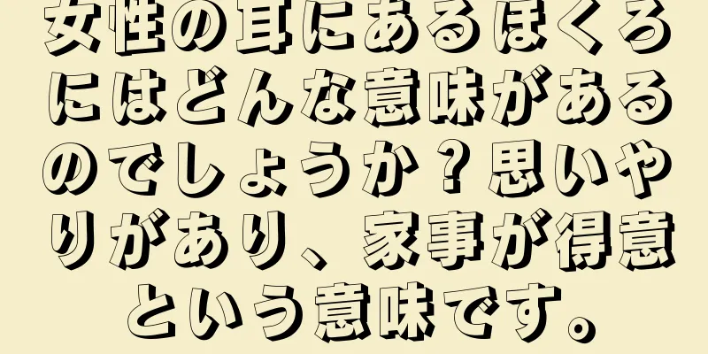 女性の耳にあるほくろにはどんな意味があるのでしょうか？思いやりがあり、家事が得意という意味です。