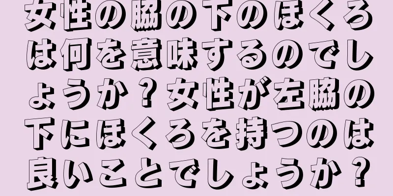 女性の脇の下のほくろは何を意味するのでしょうか？女性が左脇の下にほくろを持つのは良いことでしょうか？