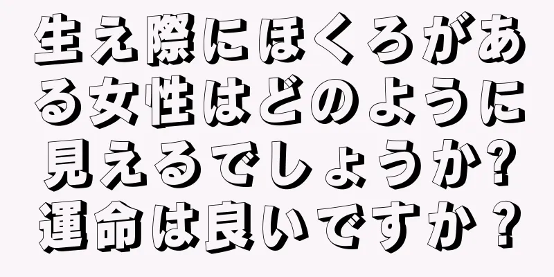 生え際にほくろがある女性はどのように見えるでしょうか?運命は良いですか？