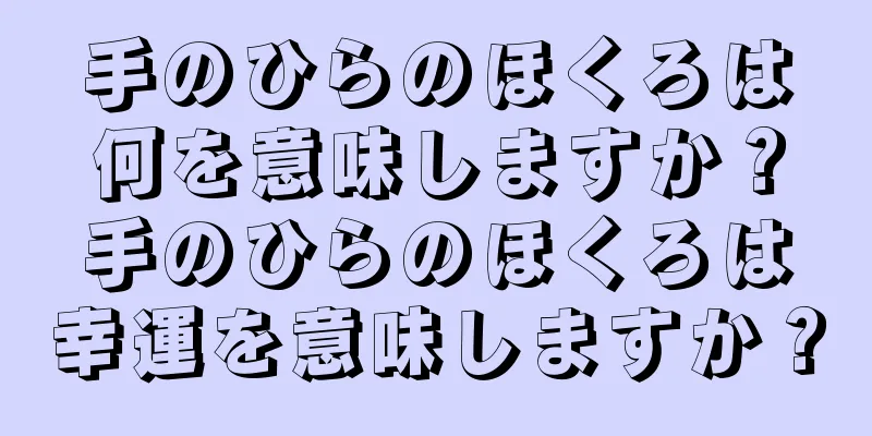 手のひらのほくろは何を意味しますか？手のひらのほくろは幸運を意味しますか？