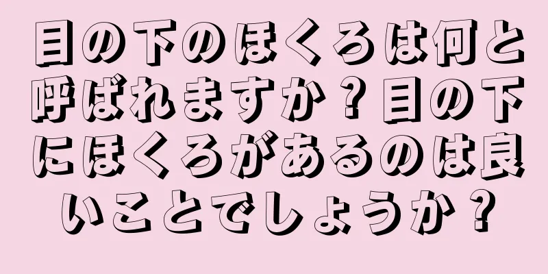 目の下のほくろは何と呼ばれますか？目の下にほくろがあるのは良いことでしょうか？