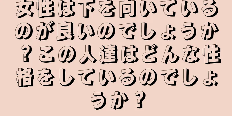 女性は下を向いているのが良いのでしょうか？この人達はどんな性格をしているのでしょうか？