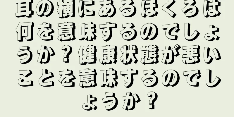 耳の横にあるほくろは何を意味するのでしょうか？健康状態が悪いことを意味するのでしょうか？