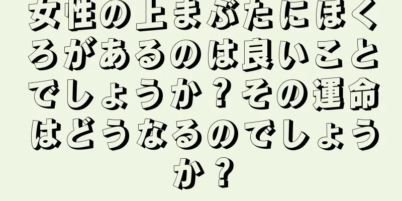 女性の上まぶたにほくろがあるのは良いことでしょうか？その運命はどうなるのでしょうか？