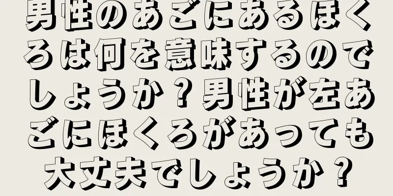 男性のあごにあるほくろは何を意味するのでしょうか？男性が左あごにほくろがあっても大丈夫でしょうか？