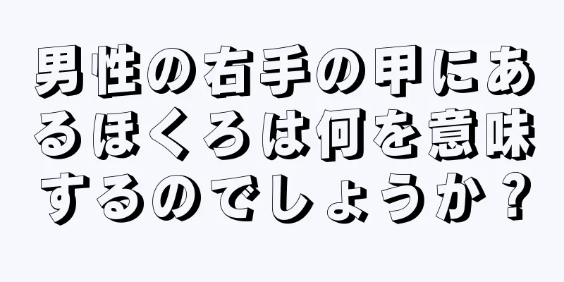 男性の右手の甲にあるほくろは何を意味するのでしょうか？