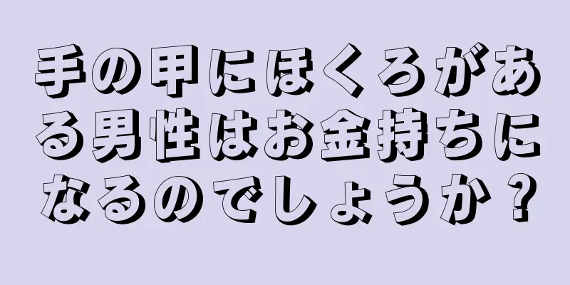 手の甲にほくろがある男性はお金持ちになるのでしょうか？