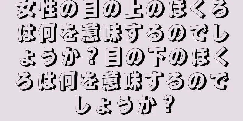 女性の目の上のほくろは何を意味するのでしょうか？目の下のほくろは何を意味するのでしょうか？