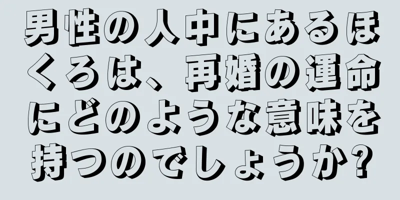 男性の人中にあるほくろは、再婚の運命にどのような意味を持つのでしょうか?