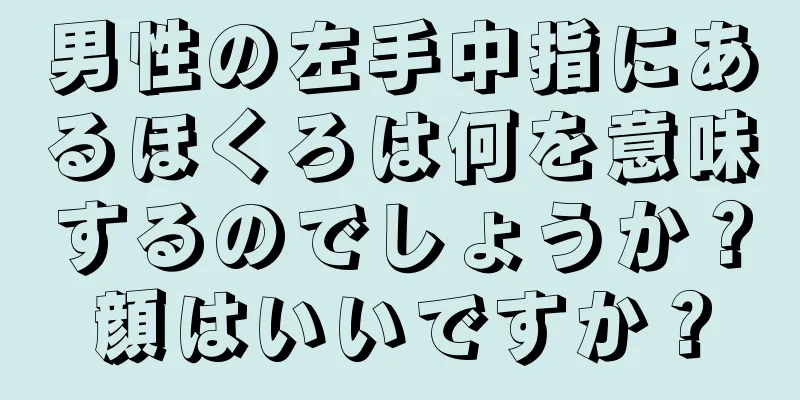 男性の左手中指にあるほくろは何を意味するのでしょうか？顔はいいですか？