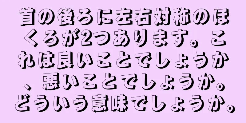 首の後ろに左右対称のほくろが2つあります。これは良いことでしょうか、悪いことでしょうか。どういう意味でしょうか。