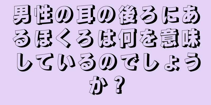 男性の耳の後ろにあるほくろは何を意味しているのでしょうか？