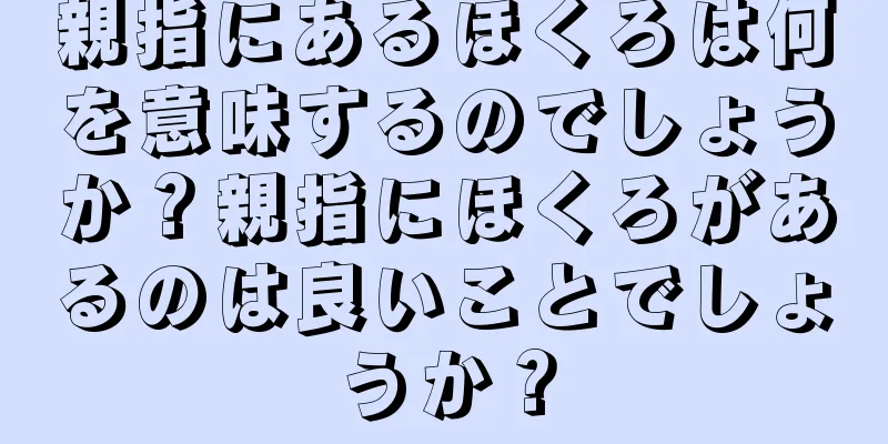 親指にあるほくろは何を意味するのでしょうか？親指にほくろがあるのは良いことでしょうか？