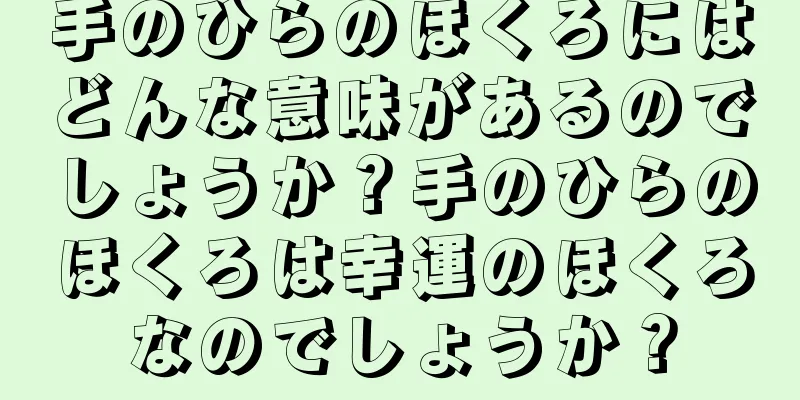 手のひらのほくろにはどんな意味があるのでしょうか？手のひらのほくろは幸運のほくろなのでしょうか？