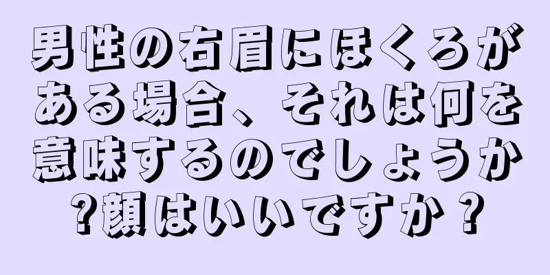 男性の右眉にほくろがある場合、それは何を意味するのでしょうか?顔はいいですか？